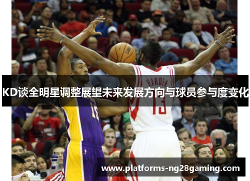 KD谈全明星调整展望未来发展方向与球员参与度变化