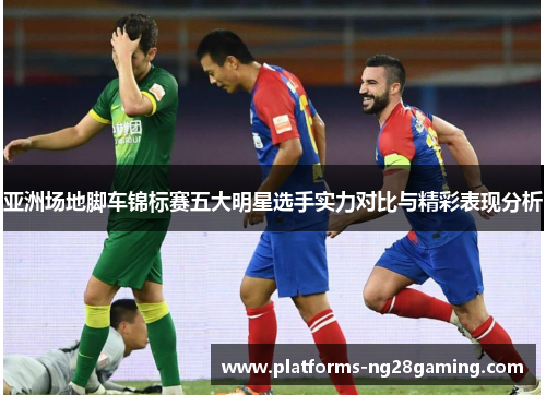 亚洲场地脚车锦标赛五大明星选手实力对比与精彩表现分析