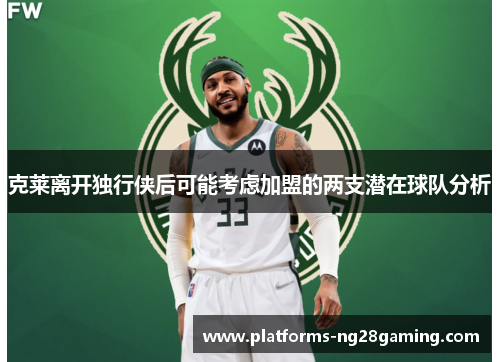 克莱离开独行侠后可能考虑加盟的两支潜在球队分析