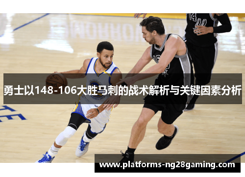 勇士以148-106大胜马刺的战术解析与关键因素分析