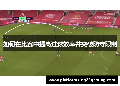 如何在比赛中提高进球效率并突破防守限制