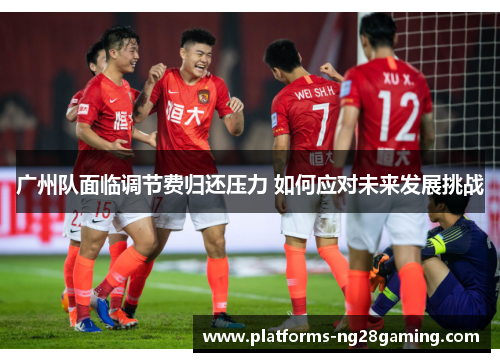 广州队面临调节费归还压力 如何应对未来发展挑战