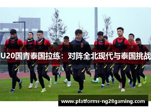 U20国青泰国拉练：对阵全北现代与泰国挑战