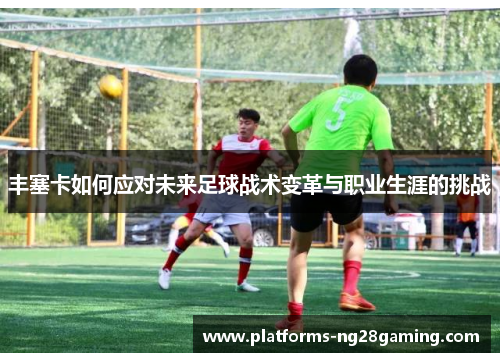 丰塞卡如何应对未来足球战术变革与职业生涯的挑战