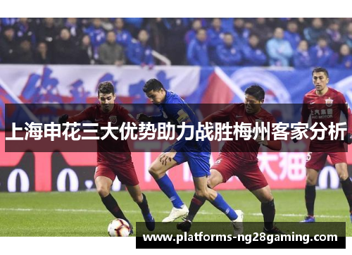 上海申花三大优势助力战胜梅州客家分析
