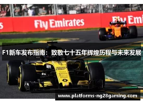F1新车发布指南：致敬七十五年辉煌历程与未来发展