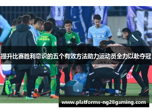 提升比赛胜利意识的五个有效方法助力运动员全力以赴夺冠