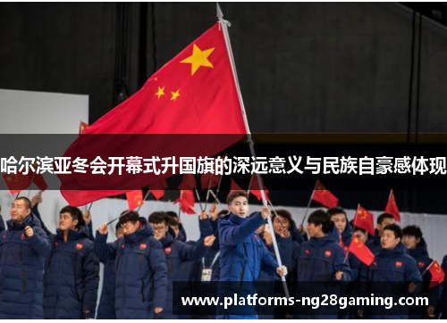 哈尔滨亚冬会开幕式升国旗的深远意义与民族自豪感体现