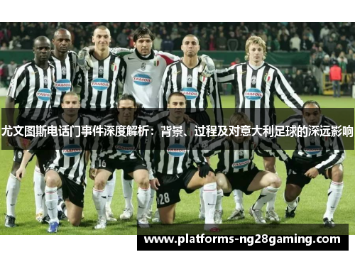 尤文图斯电话门事件深度解析：背景、过程及对意大利足球的深远影响