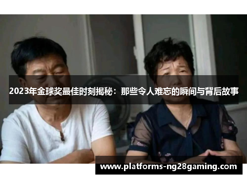 2023年金球奖最佳时刻揭秘：那些令人难忘的瞬间与背后故事