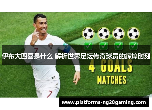 伊布大四喜是什么 解析世界足坛传奇球员的辉煌时刻