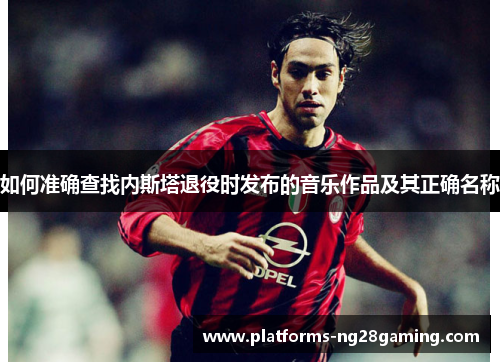 如何准确查找内斯塔退役时发布的音乐作品及其正确名称