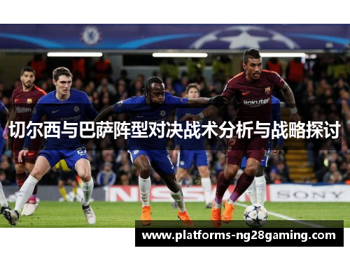 切尔西与巴萨阵型对决战术分析与战略探讨