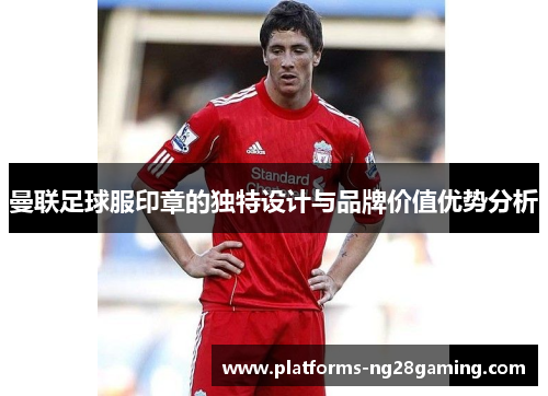 曼联足球服印章的独特设计与品牌价值优势分析