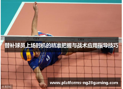 替补球员上场时机的精准把握与战术应用指导技巧