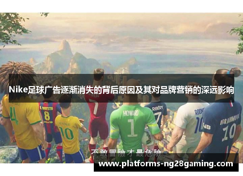 Nike足球广告逐渐消失的背后原因及其对品牌营销的深远影响