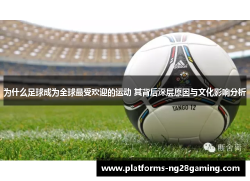 为什么足球成为全球最受欢迎的运动 其背后深层原因与文化影响分析
