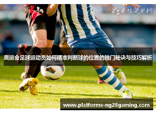 奥运会足球运动员如何精准判断球的位置的独门秘诀与技巧解析