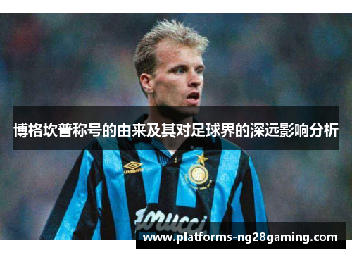 博格坎普称号的由来及其对足球界的深远影响分析