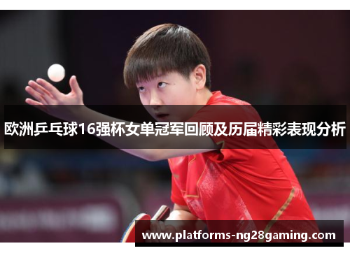 欧洲乒乓球16强杯女单冠军回顾及历届精彩表现分析