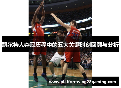 凯尔特人夺冠历程中的五大关键时刻回顾与分析