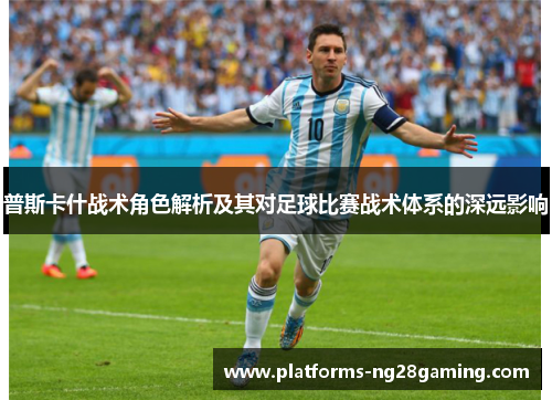 普斯卡什战术角色解析及其对足球比赛战术体系的深远影响