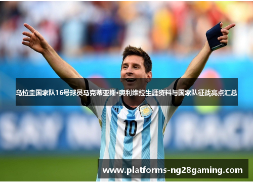 乌拉圭国家队16号球员马克蒂亚斯·奥利维拉生涯资料与国家队征战亮点汇总