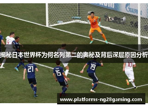 揭秘日本世界杯为何名列第二的奥秘及背后深层原因分析