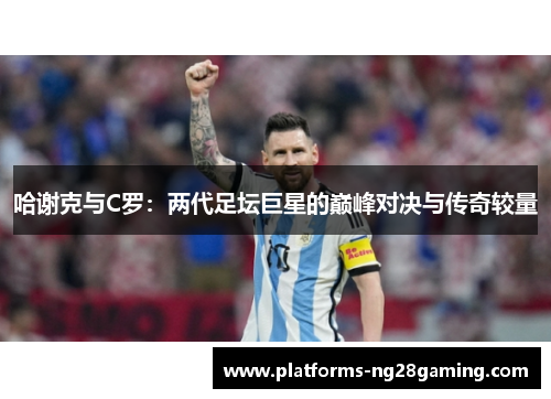哈谢克与C罗：两代足坛巨星的巅峰对决与传奇较量