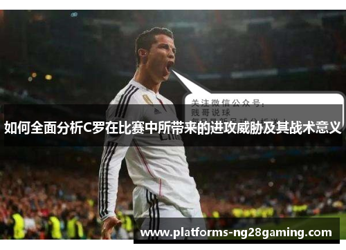 如何全面分析C罗在比赛中所带来的进攻威胁及其战术意义