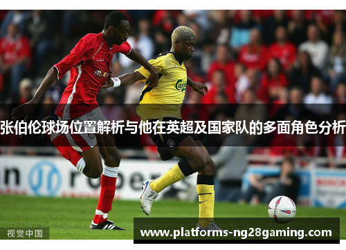 张伯伦球场位置解析与他在英超及国家队的多面角色分析