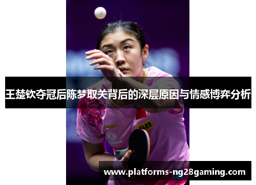 王楚钦夺冠后陈梦取关背后的深层原因与情感博弈分析