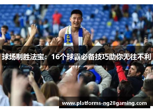 球场制胜法宝：16个球霸必备技巧助你无往不利