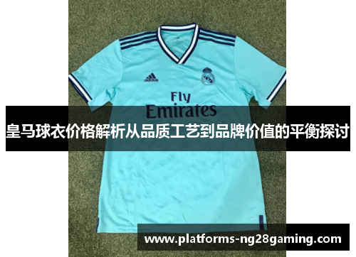 皇马球衣价格解析从品质工艺到品牌价值的平衡探讨