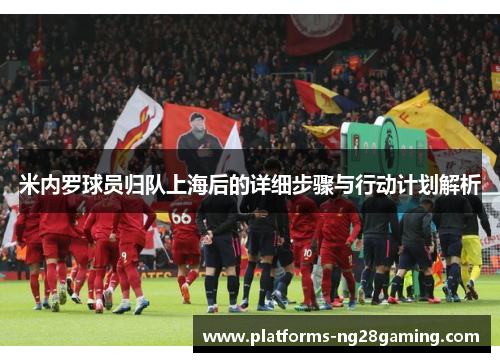 米内罗球员归队上海后的详细步骤与行动计划解析