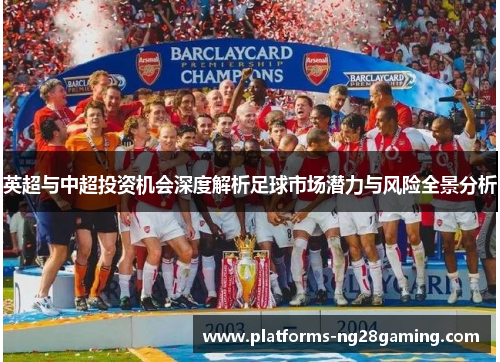 英超与中超投资机会深度解析足球市场潜力与风险全景分析