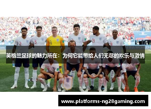 英格兰足球的魅力所在：为何它能带给人们无尽的欢乐与激情