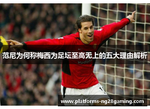 范尼为何称梅西为足坛至高无上的五大理由解析