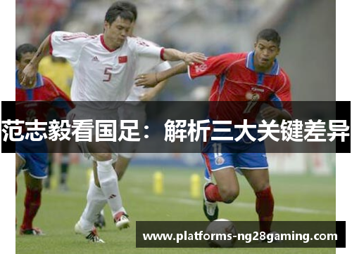 范志毅看国足：解析三大关键差异