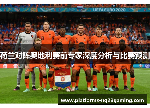 荷兰对阵奥地利赛前专家深度分析与比赛预测