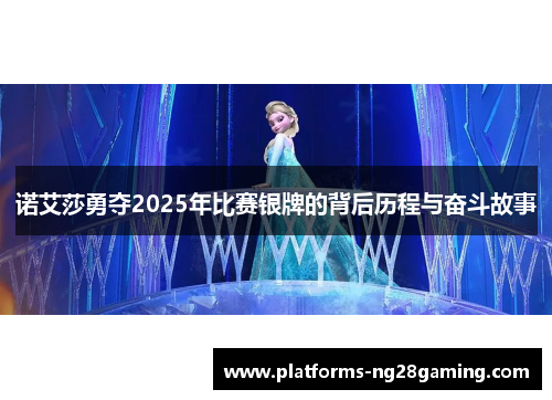 诺艾莎勇夺2025年比赛银牌的背后历程与奋斗故事