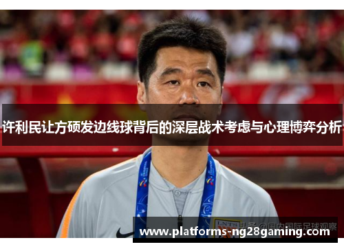 许利民让方硕发边线球背后的深层战术考虑与心理博弈分析