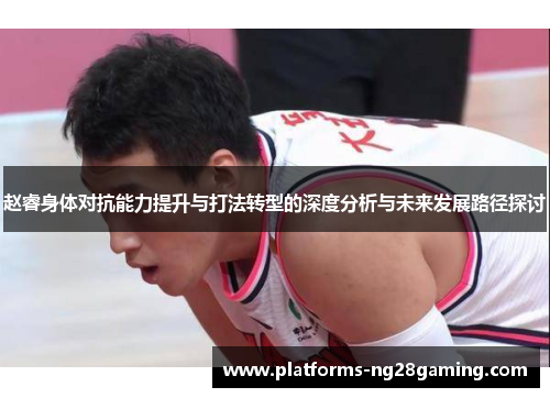 赵睿身体对抗能力提升与打法转型的深度分析与未来发展路径探讨