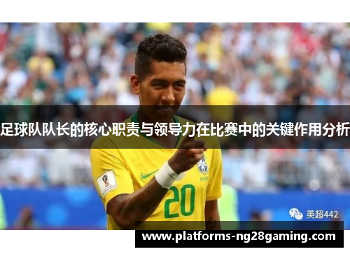 足球队队长的核心职责与领导力在比赛中的关键作用分析
