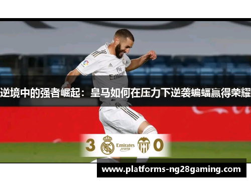 逆境中的强者崛起：皇马如何在压力下逆袭蝙蝠赢得荣耀