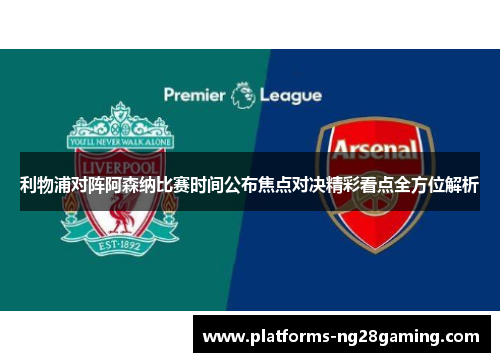 利物浦对阵阿森纳比赛时间公布焦点对决精彩看点全方位解析