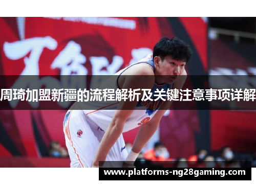 周琦加盟新疆的流程解析及关键注意事项详解