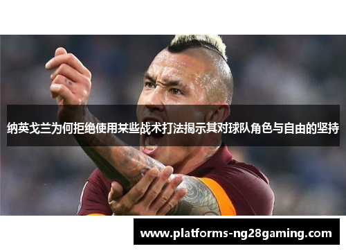 纳英戈兰为何拒绝使用某些战术打法揭示其对球队角色与自由的坚持