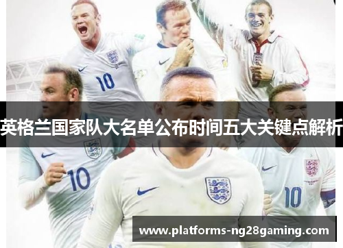 英格兰国家队大名单公布时间五大关键点解析