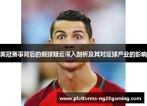 英冠赛事背后的假球疑云深入剖析及其对足球产业的影响
